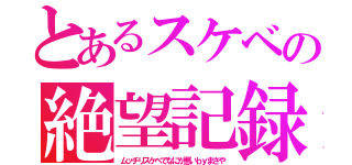 とあるスケベの絶望記録（ムッチリスケベでなにが悪いｂｙまさや）