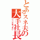 とあるスネ夫の大手社長（パパの知り合い）