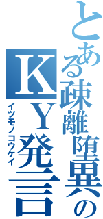 とある疎離堕異のＫＹ発言（イツモノコウケイ）