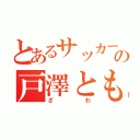 とあるサッカー部の戸澤ともや（ざわ）