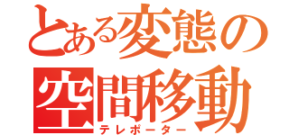 とある変態の空間移動（テレポーター）