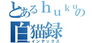 とあるｈｕｋｕの白猫録（インデックス）