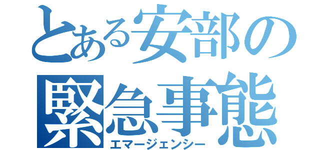 とある安部の緊急事態（エマージェンシー）