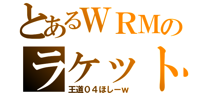 とあるＷＲＭのラケット（王道０４ほしーｗ）