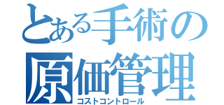 とある手術の原価管理（コストコントロール）