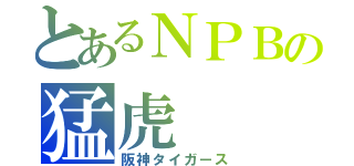 とあるＮＰＢの猛虎（阪神タイガース）