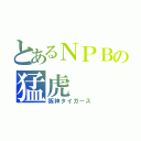 とあるＮＰＢの猛虎（阪神タイガース）