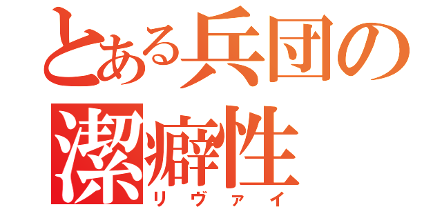 とある兵団の潔癖性（リヴァイ）