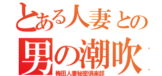 とある人妻との男の潮吹き（梅田人妻秘密倶楽部）