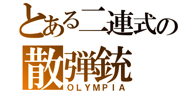 とある二連式の散弾銃（ＯＬＹＭＰＩＡ）