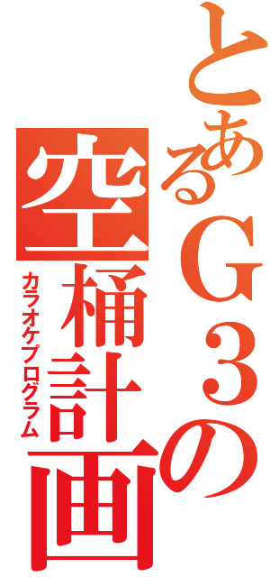 とあるＧ３の空桶計画（カラオケプログラム）