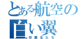 とある航空の白い翼（卒業生たち）