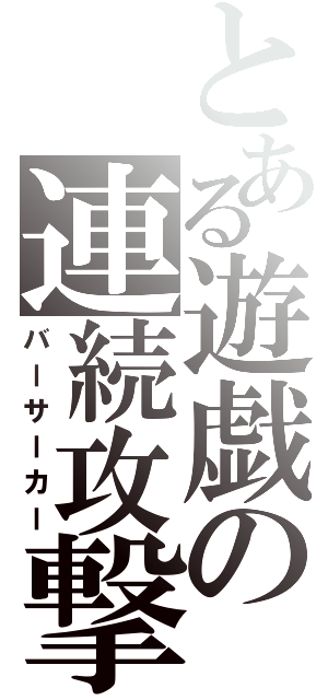 とある遊戯の連続攻撃（バーサーカー）