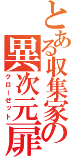 とある収集家の異次元扉（クローゼット）