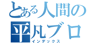 とある人間の平凡ブログ（インデックス）