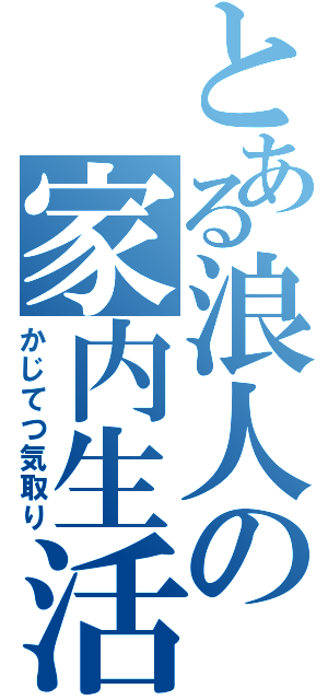 とある浪人の家内生活（かじてつ気取り）