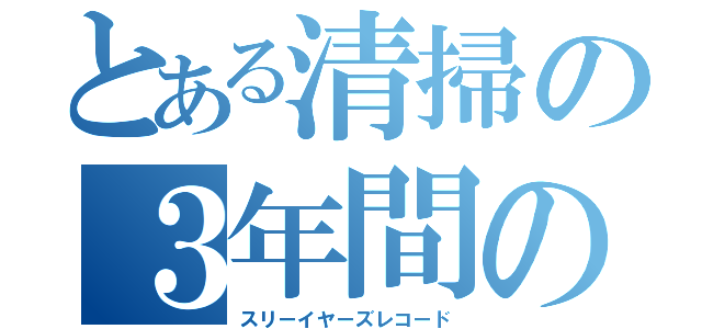 とある清掃の３年間の記録（スリーイヤーズレコード）