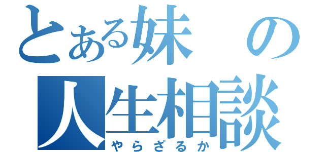 とある妹の人生相談（やらざるか）