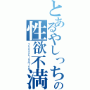 とあるやしっちの性欲不満（Ｔｈｅｙａｓｈｉｇａｍｉｎｅ）