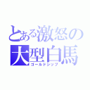 とある激怒の大型白馬（ゴールドシップ）