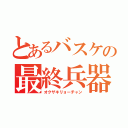 とあるバスケの最終兵器（オクザキリョーチャン）