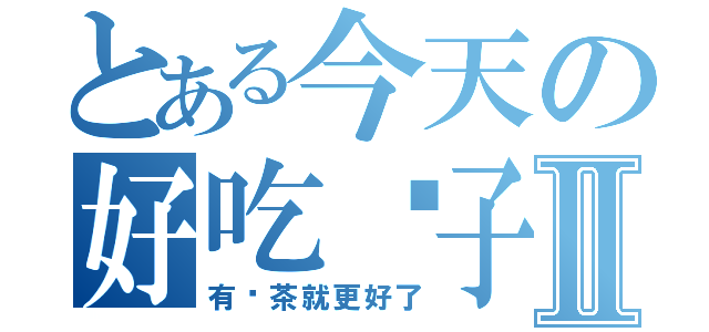 とある今天の好吃饺子Ⅱ（有奶茶就更好了）