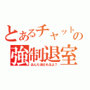 とあるチャットの強制退室（あんた消されるよ？）