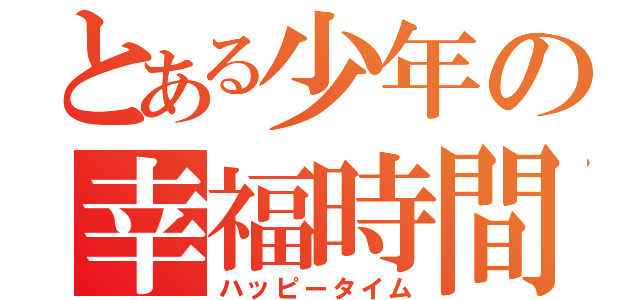 とある少年の幸福時間（ハッピータイム）