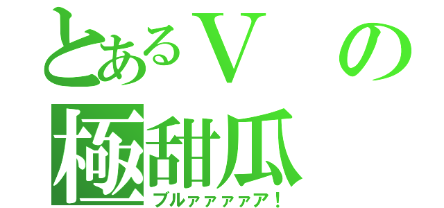 とあるＶの極甜瓜（ブルァァァァア！）