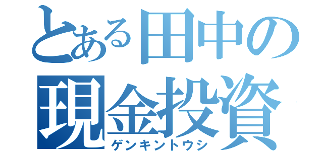 とある田中の現金投資（ゲンキントウシ）