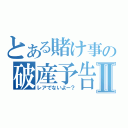 とある賭け事の破産予告Ⅱ（レアでないよー？）