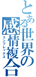 とある世界の感情複合（コンプレックス）