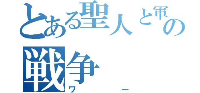 とある聖人と軍隊のの戦争（ワー）