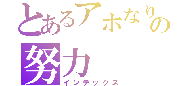 とあるアホなりのの努力（インデックス）