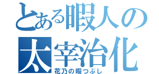 とある暇人の太宰治化（花乃の暇つぶし）