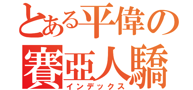 とある平偉の賽亞人驕傲（インデックス）