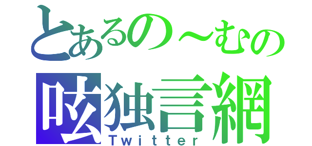 とあるの～むの呟独言網（Ｔｗｉｔｔｅｒ）