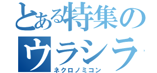 とある特集のウラシラ（ネクロノミコン）