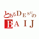 とあるＤＥＳＵのＢＡＩＪ ＫＯ（）