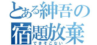 とある紳吾の宿題放棄（できそこない）