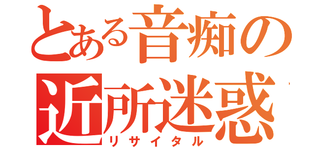 とある音痴の近所迷惑（リサイタル）