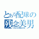 とある配球の残念美男子（きもちわ類ほさ科）