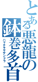 とある悪龍の鉢巻多首龍（ハマチキサザンドラ）