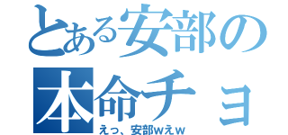 とある安部の本命チョコ（えっ、安部ｗえｗ）