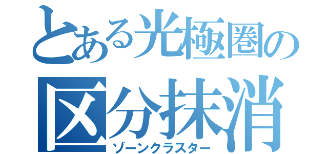 とある光極圏の区分抹消（ゾーンクラスター）