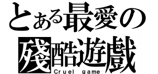 とある最愛の殘酷遊戲（Ｃｒｕｅｌ ｇａｍｅ）