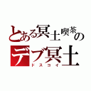 とある冥土喫茶のデブ冥土（ドスコイ）