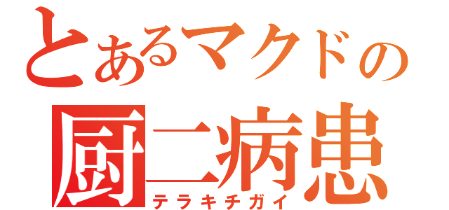 とあるマクドの厨二病患者（テラキチガイ）