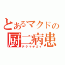 とあるマクドの厨二病患者（テラキチガイ）