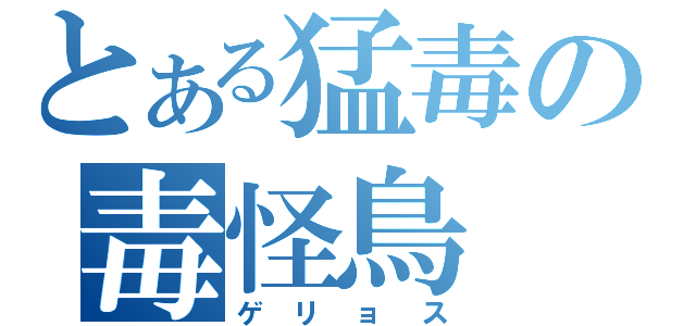 とある猛毒の毒怪鳥（ゲリョス）